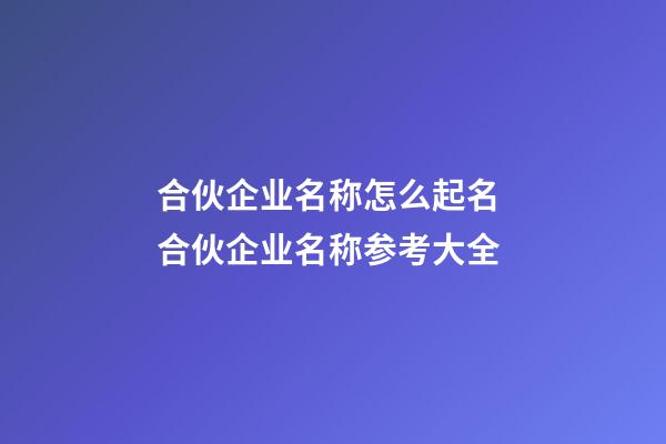 合伙企业名称怎么起名 合伙企业名称参考大全-第1张-公司起名-玄机派